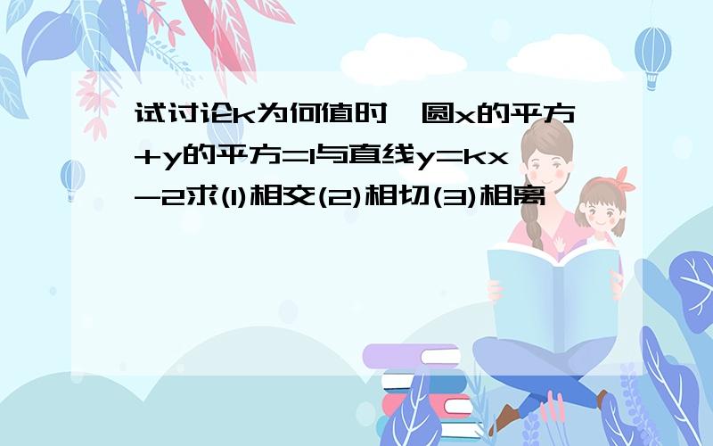 试讨论k为何值时,圆x的平方+y的平方=1与直线y=kx-2求(1)相交(2)相切(3)相离