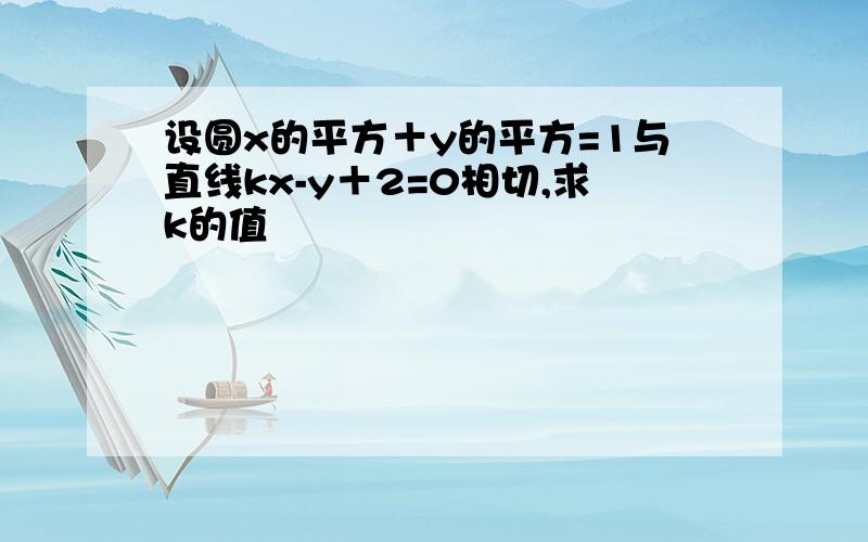 设圆x的平方＋y的平方=1与直线kx-y＋2=0相切,求k的值