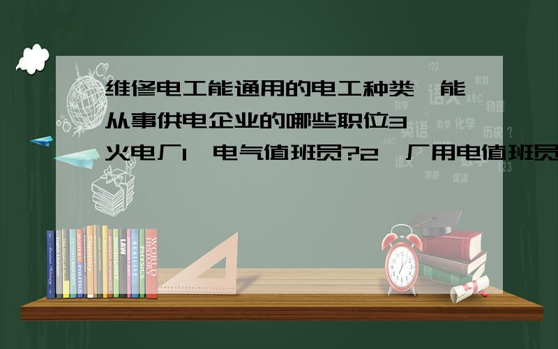 维修电工能通用的电工种类,能从事供电企业的哪些职位3 、火电厂1、电气值班员?2、厂用电值班员?3、集控值班员?4、电梯检修工?4、输、变电运行与检修1、高压线路带电检修工?2、送电线路