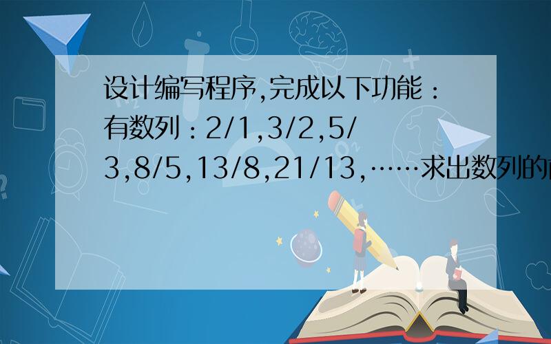 设计编写程序,完成以下功能：有数列：2/1,3/2,5/3,8/5,13/8,21/13,……求出数列的前40项的和.用while语句