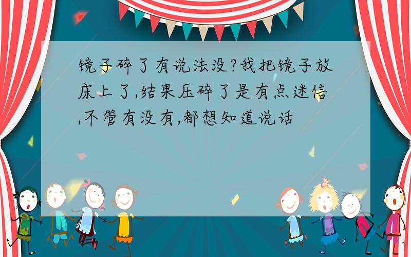 镜子碎了有说法没?我把镜子放床上了,结果压碎了是有点迷信,不管有没有,都想知道说话