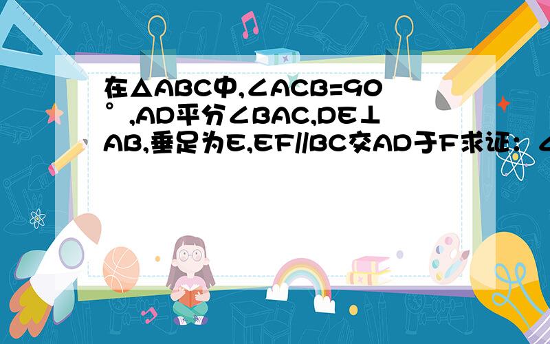 在△ABC中,∠ACB=90°,AD平分∠BAC,DE⊥AB,垂足为E,EF//BC交AD于F求证：∠B=∠ACF.