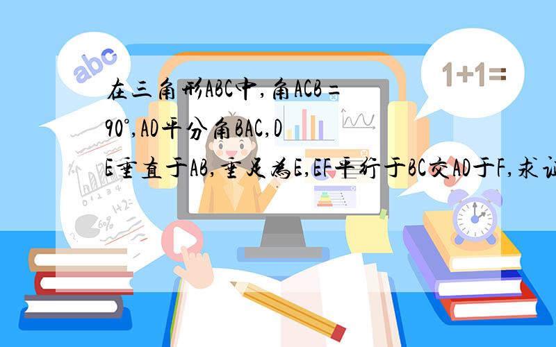 在三角形ABC中,角ACB=90°,AD平分角BAC,DE垂直于AB,垂足为E,EF平行于BC交AD于F,求证角B=角ACF