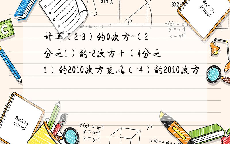 计算(2-3)的0次方-(2分之1)的-2次方+(4分之1）的2010次方乘以（-4）的2010次方