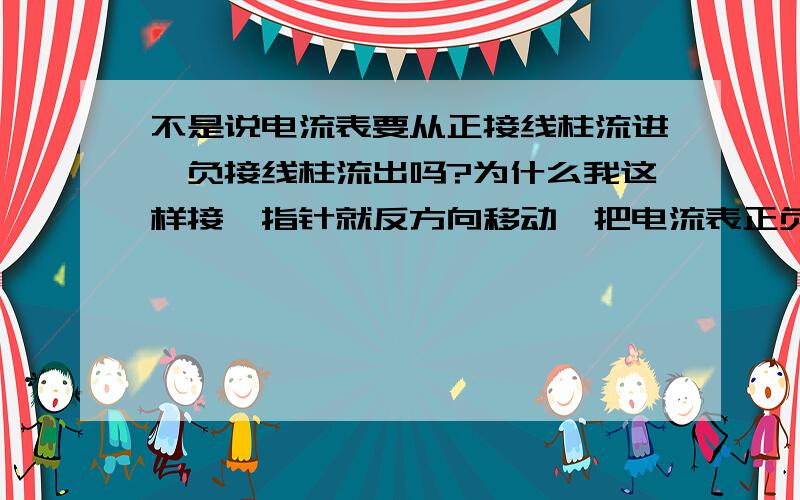 不是说电流表要从正接线柱流进,负接线柱流出吗?为什么我这样接,指针就反方向移动,把电流表正负接线柱反一下就对了呢难道是我把电源的正负弄错了吗，这个电源有三个插电池的，三个接