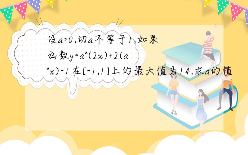 设a>0,切a不等于1,如果函数y=a^(2x)+2(a^x)-1在[-1,1]上的最大值为14,求a的值