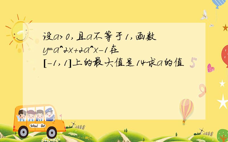 设a>0,且a不等于1,函数y=a^2x+2a^x-1在[-1,1]上的最大值是14求a的值