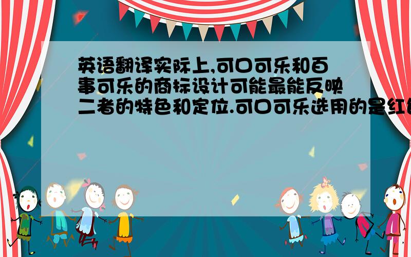 英语翻译实际上,可口可乐和百事可乐的商标设计可能最能反映二者的特色和定位.可口可乐选用的是红色,在鲜红的底色上印着白色的斯宾塞体草书“Coca-Cola”字样,白字在红底的衬托下,有一