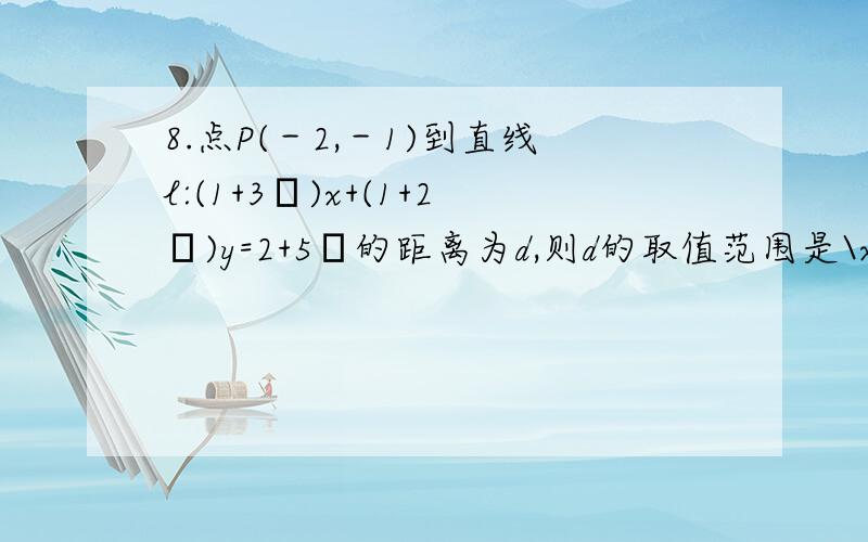 8.点P(－2,－1)到直线l:(1+3λ)x+(1+2λ)y=2+5λ的距离为d,则d的取值范围是\x05\x05\x05\x05\x05\x05（　　）\x05A.0≤d＜ \x05B.d≥0\x05C.d＞ \x05D.d≥