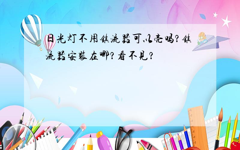 日光灯不用镇流器可以亮吗?镇流器安装在哪?看不见?