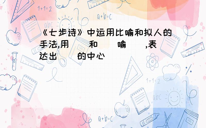 《七步诗》中运用比喻和拟人的手法,用（）和（）喻（）,表达出（）的中心