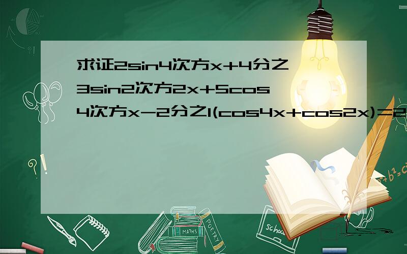 求证2sin4次方x+4分之3sin2次方2x+5cos4次方x-2分之1(cos4x+cos2x)=2(1+cos2x)