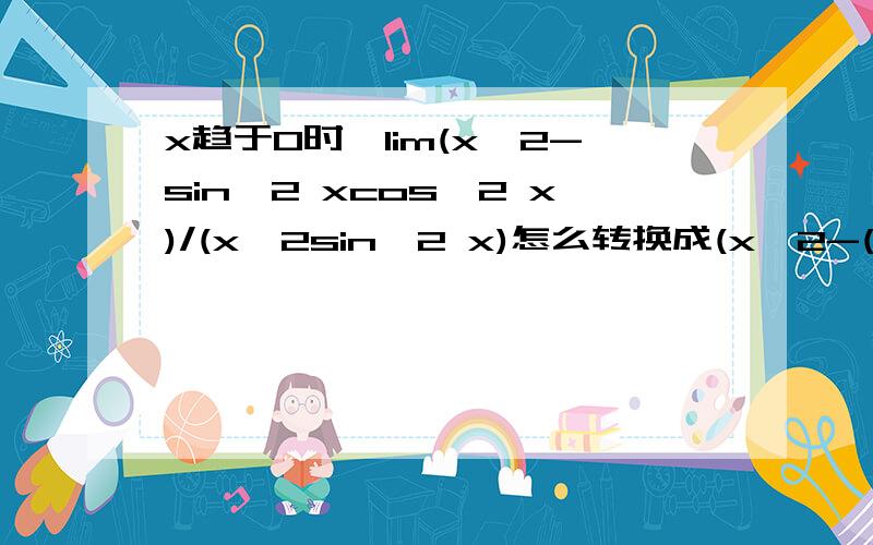 x趋于0时,lim(x^2-sin^2 xcos^2 x)/(x^2sin^2 x)怎么转换成(x^2-(1/4)sin^2 2x)/x^4