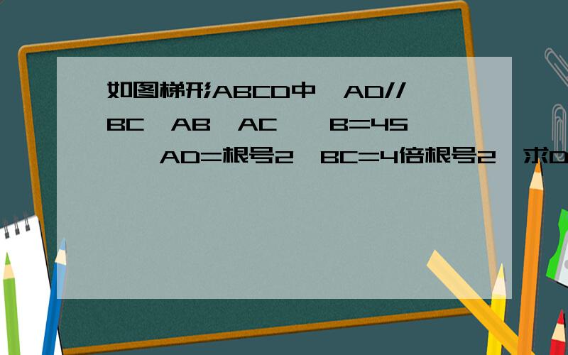 如图梯形ABCD中,AD//BC,AB丄AC,∠B=45°,AD=根号2,BC=4倍根号2,求DC旳长.回答了你要多少给多少。