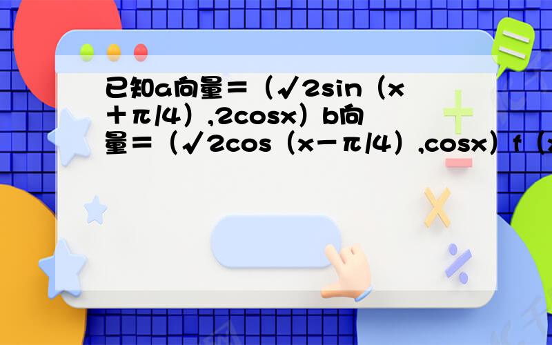 已知a向量＝（√2sin（x＋π/4）,2cosx）b向量＝（√2cos（x－π/4）,cosx）f（x）＝a向量b向量,求f（x）的值域