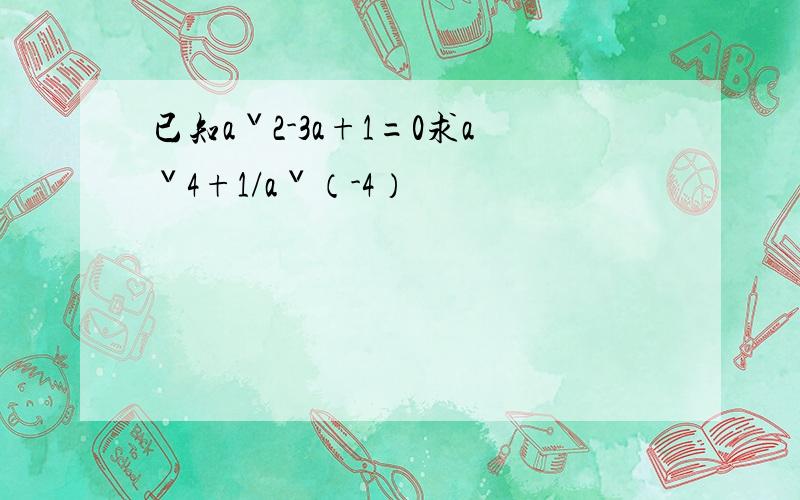 已知aˇ2-3a+1=0求aˇ4+1/aˇ（-4）