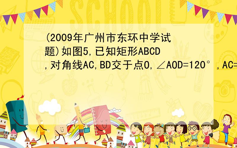 (2009年广州市东环中学试题)如图5,已知矩形ABCD,对角线AC,BD交于点O,∠AOD=120°,AC=8cm,求AB的长