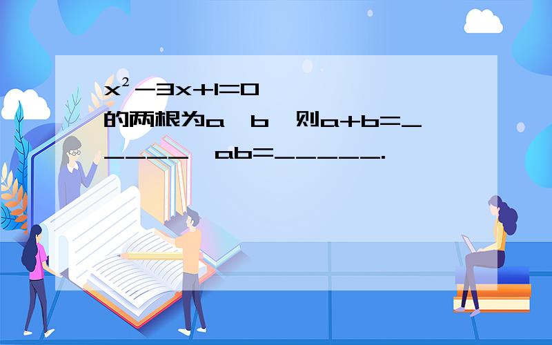 x²-3x+1=0的两根为a、b,则a+b=_____,ab=_____.