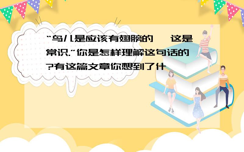 “鸟儿是应该有翅膀的 ,这是常识.”你是怎样理解这句话的?有这篇文章你想到了什