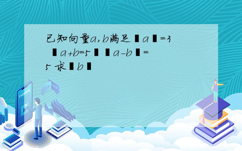 已知向量a,b满足丨a丨=3 丨a+b=5丨丨a-b丨=5 求丨b丨