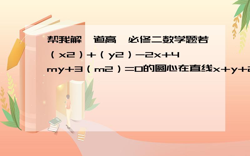 帮我解一道高一必修二数学题若（x2）+（y2）-2x+4my+3（m2）=0的圆心在直线x+y+2=0则该圆的半径等于