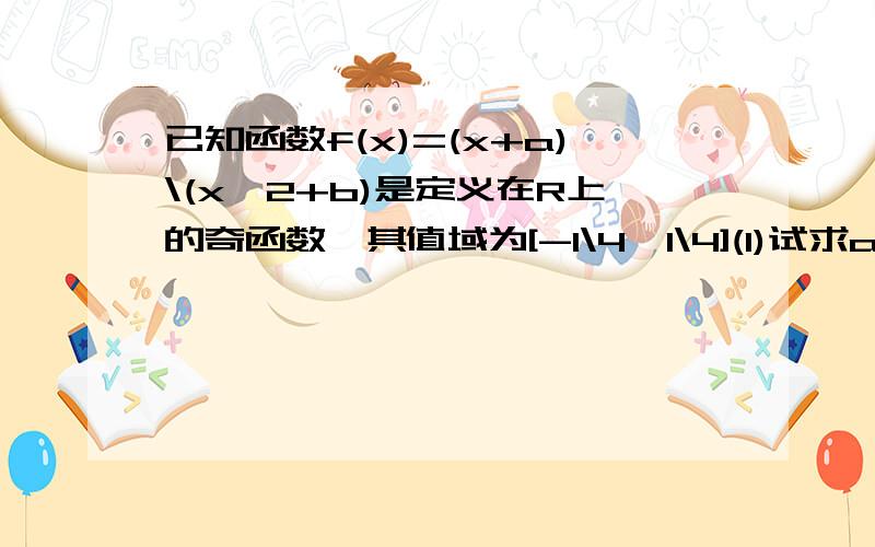 已知函数f(x)=(x+a)\(x^2+b)是定义在R上的奇函数,其值域为[-1\4,1\4](1)试求a,b的值 (2)函数y=g(x)(x属于R)满足（1）当x属于[0,3)时,g(x)=f(x)；(2)g(x+3)=g(x)lnm (m不等于1）求函数g(x)在x属于[3,9)上的解析式.若g