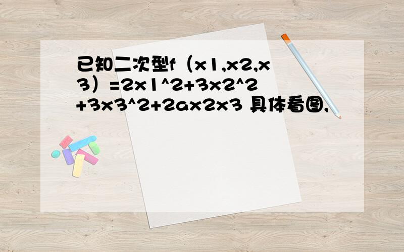 已知二次型f（x1,x2,x3）=2x1^2+3x2^2+3x3^2+2ax2x3 具体看图,