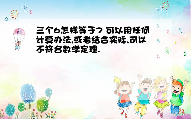 三个6怎样等于7 可以用任何计算办法,或者结合实际,可以不符合数学定理.