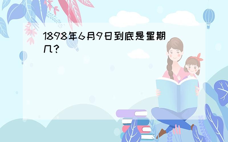 1898年6月9日到底是星期几?