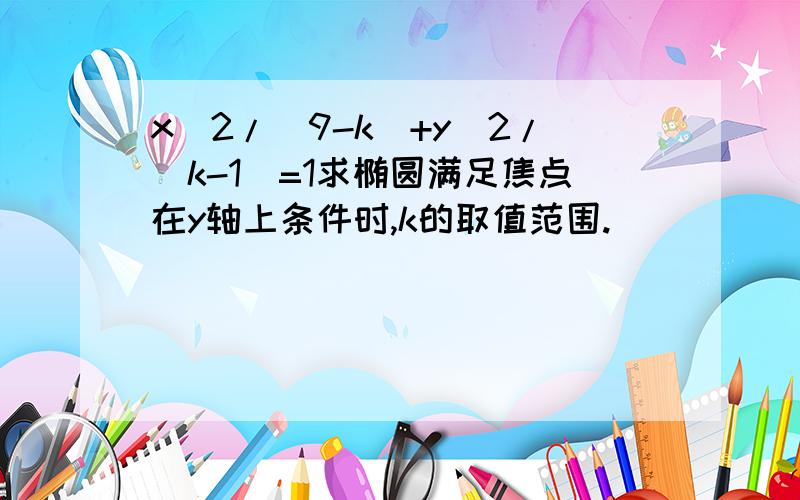 x^2/(9-k)+y^2/(k-1)=1求椭圆满足焦点在y轴上条件时,k的取值范围.