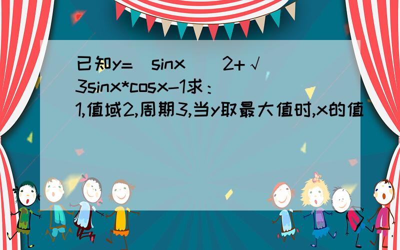 已知y=(sinx)^2+√3sinx*cosx-1求：1,值域2,周期3,当y取最大值时,x的值