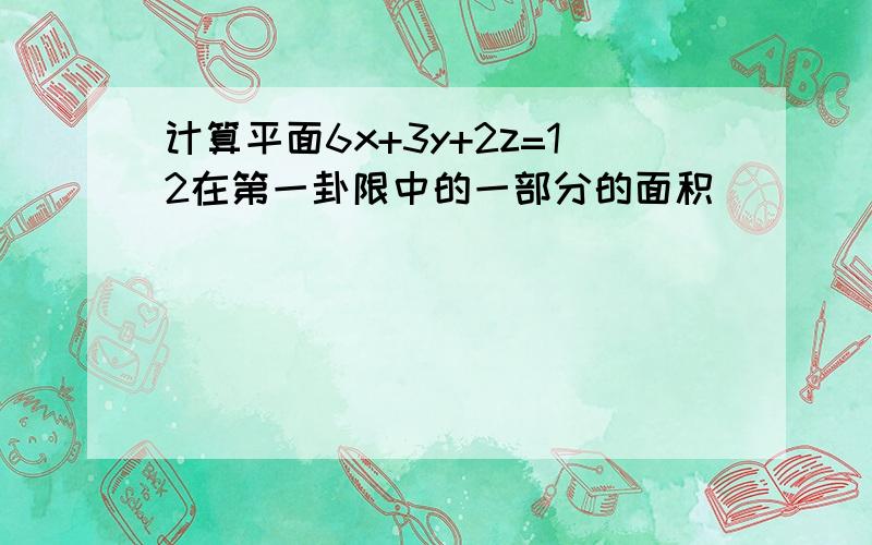 计算平面6x+3y+2z=12在第一卦限中的一部分的面积