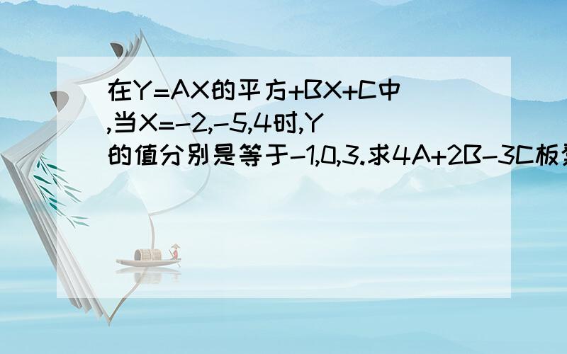 在Y=AX的平方+BX+C中,当X=-2,-5,4时,Y的值分别是等于-1,0,3.求4A+2B-3C板凳上的扁担 shi cuo de实质是求-1=4a-2b+c ①          0=25a-5b+c ②          3=16a+4b+c ③