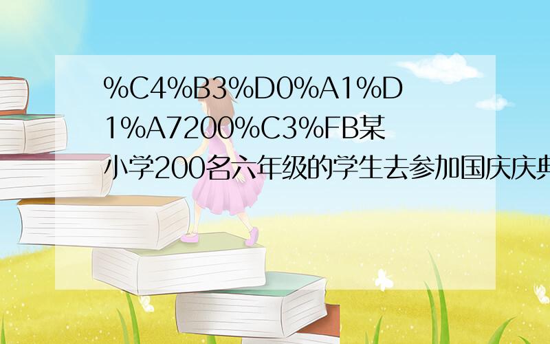 %C4%B3%D0%A1%D1%A7200%C3%FB某小学200名六年级的学生去参加国庆庆典活某小学200名六年级的学生去参加国庆庆典活动,一共排成4路纵队,已知相邻前后两人都隔一米,队伍前进速度是6千米每小时,那么