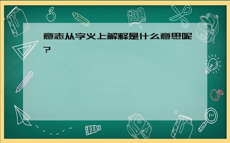 意志从字义上解释是什么意思呢?