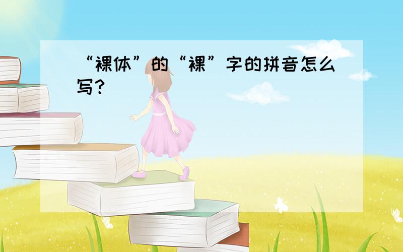 “裸体”的“裸”字的拼音怎么写?