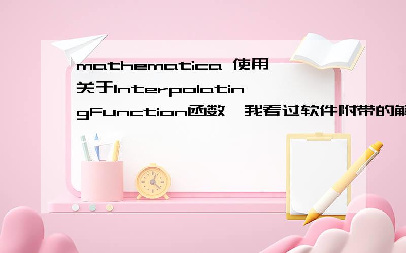 mathematica 使用关于InterpolatingFunction函数,我看过软件附带的解释了,但是关于这个函数的描述只是限于给出插值后的函数图象和对特定的x求y值,能不能把插值后的函数式表示出来?