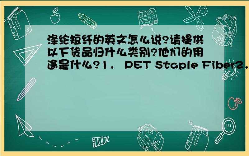 涤纶短纤的英文怎么说?请提供以下货品归什么类别?他们的用途是什么?1． PET Staple Fiber2． PE Color Concentrate这个2个英文啥意思?具体归哪个商品编码?请问以上两种货用在什么用途上？譬如用来