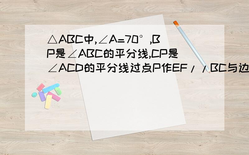 △ABC中,∠A=70°,BP是∠ABC的平分线,CP是∠ACD的平分线过点P作EF//BC与边AB,AC分别交于点E与点F,判断线段BE,EF,CF之间的数量关系,并说明理由