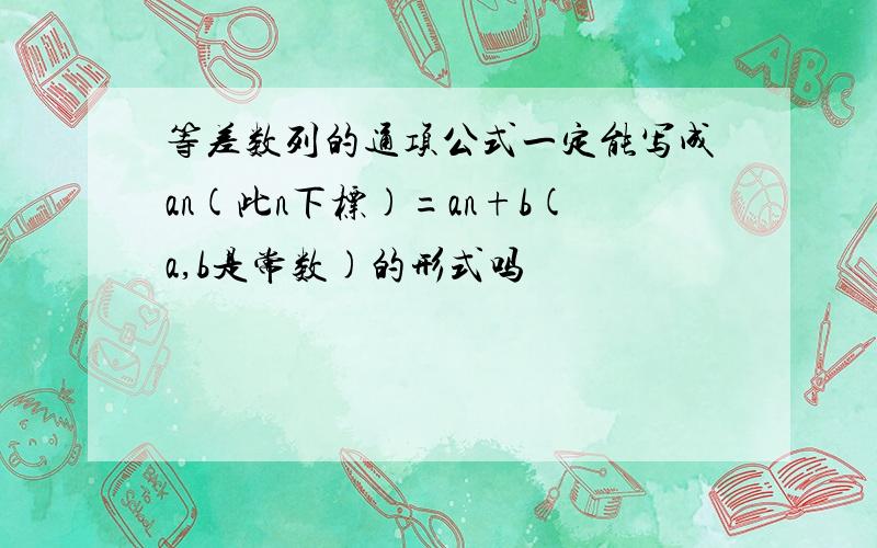 等差数列的通项公式一定能写成an(此n下标)=an+b(a,b是常数)的形式吗