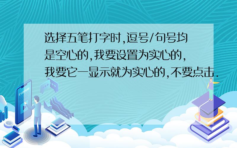 选择五笔打字时,逗号/句号均是空心的,我要设置为实心的,我要它一显示就为实心的,不要点击.