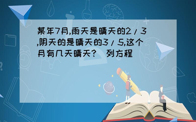 某年7月,雨天是晴天的2/3,阴天的是晴天的3/5,这个月有几天晴天?（列方程）