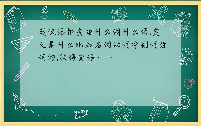 英汉语都有些什么词什么语,定义是什么比如名词动词啥副词连词的,状语定语……