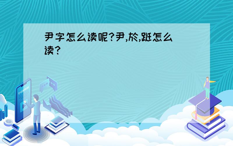 尹字怎么读呢?尹,於,跹怎么读?