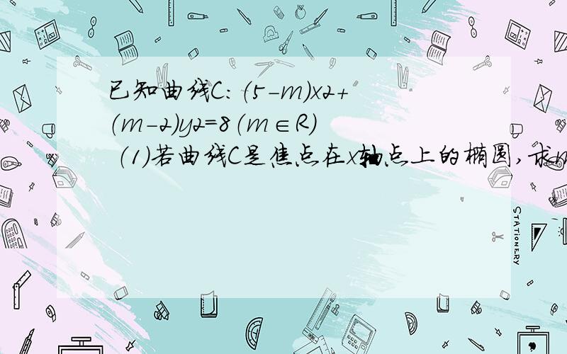 已知曲线C：（5-m）x2+（m-2）y2=8（m∈R） （1）若曲线C是焦点在x轴点上的椭圆,求m的取值范围；