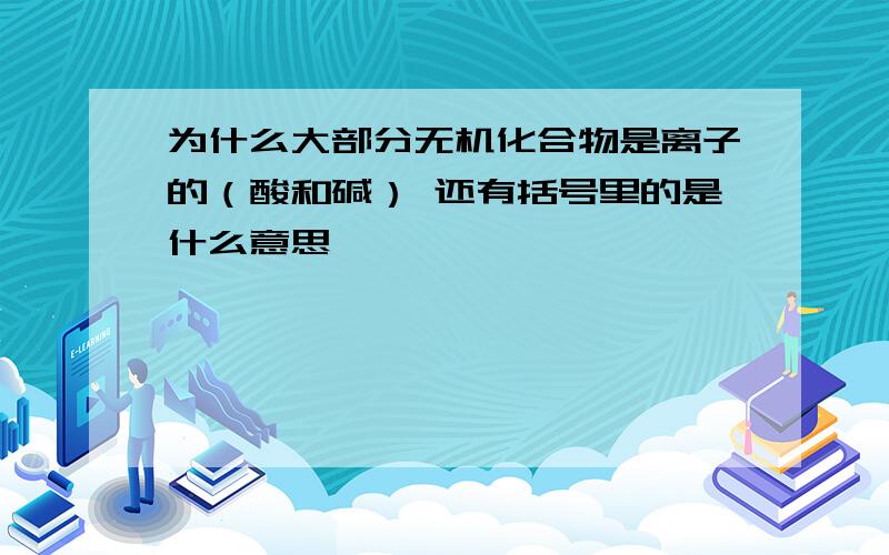 为什么大部分无机化合物是离子的（酸和碱） 还有括号里的是什么意思