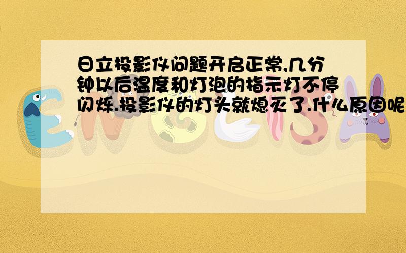 日立投影仪问题开启正常,几分钟以后温度和灯泡的指示灯不停闪烁.投影仪的灯头就熄灭了.什么原因呢?