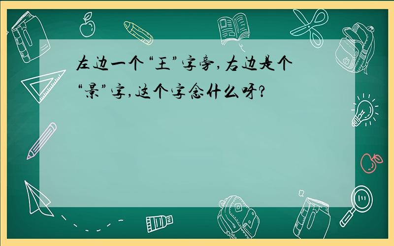 左边一个“王”字旁,右边是个“景”字,这个字念什么呀?