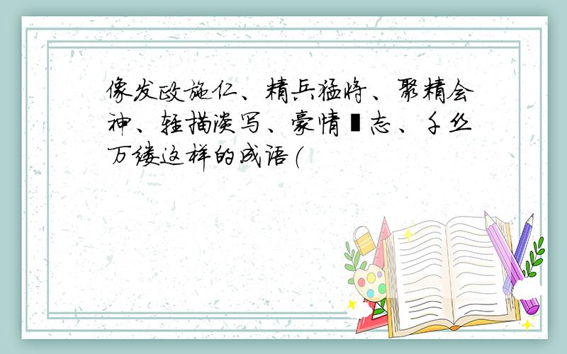 像发政施仁、精兵猛将、聚精会神、轻描淡写、豪情壮志、千丝万缕这样的成语（