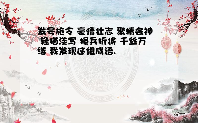 发号施令 豪情壮志 聚精会神 轻描淡写 损兵折将 千丝万缕 我发现这组成语.